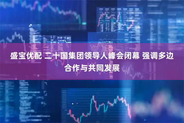 盛宝优配 二十国集团领导人峰会闭幕 强调多边合作与共同发展