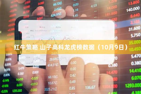 红牛策略 山子高科龙虎榜数据（10月9日）