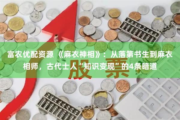 富农优配资源 《麻衣神相》：从落第书生到麻衣相师，古代士人“知识变现”的4条暗道