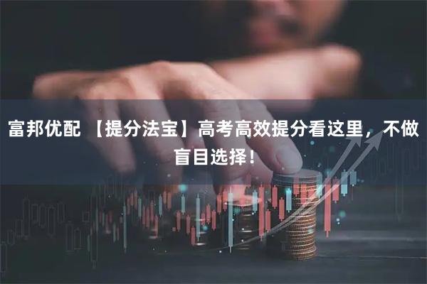 富邦优配 【提分法宝】高考高效提分看这里，不做盲目选择！