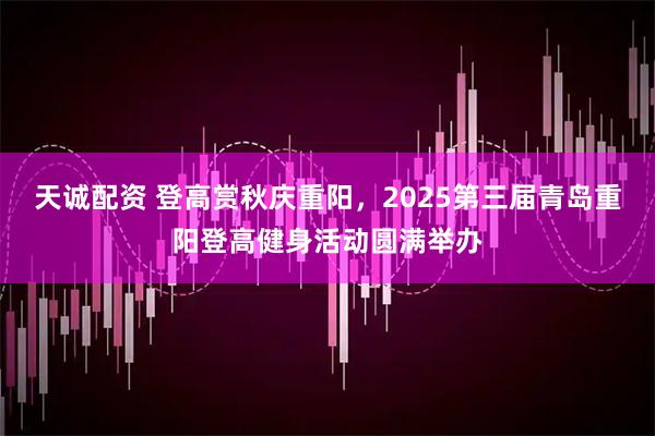 天诚配资 登高赏秋庆重阳，2025第三届青岛重阳登高健身活动圆满举办