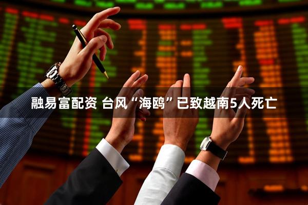 融易富配资 台风“海鸥”已致越南5人死亡
