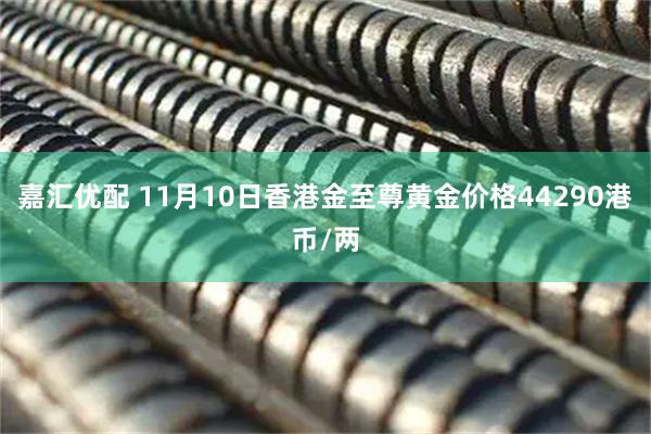嘉汇优配 11月10日香港金至尊黄金价格44290港币/两