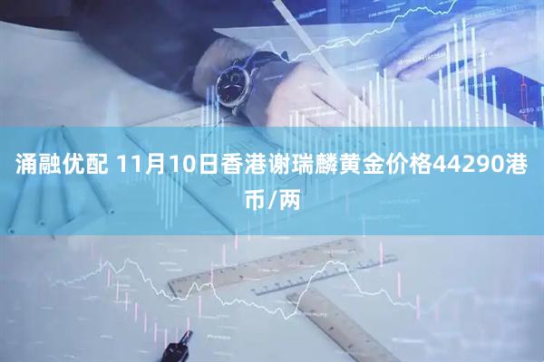 涌融优配 11月10日香港谢瑞麟黄金价格44290港币/两