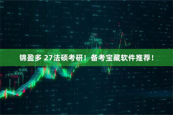 锦盈多 27法硕考研！备考宝藏软件推荐！