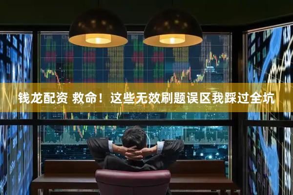 钱龙配资 救命！这些无效刷题误区我踩过全坑
