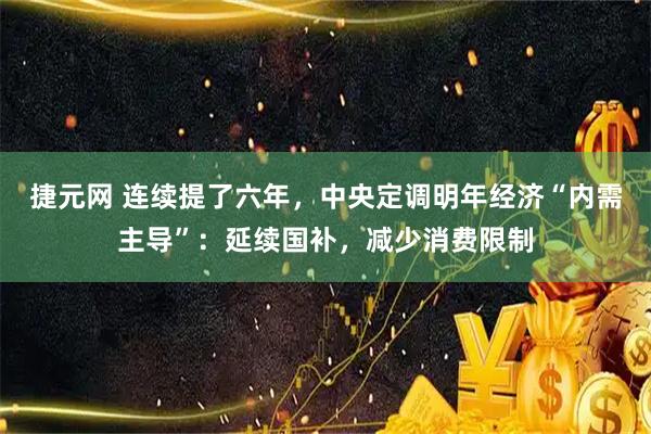 捷元网 连续提了六年，中央定调明年经济“内需主导”：延续国补，减少消费限制