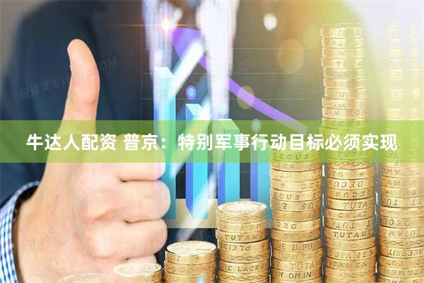 牛达人配资 普京：特别军事行动目标必须实现