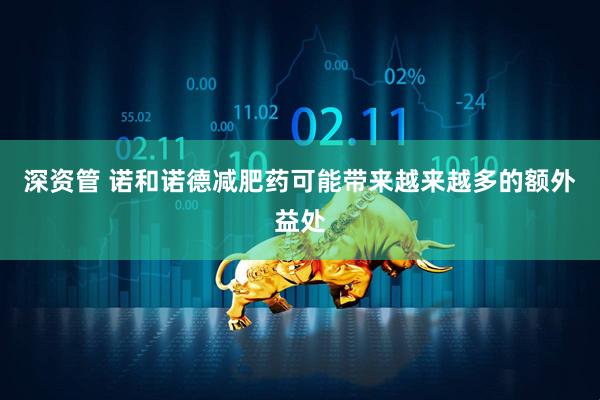 深资管 诺和诺德减肥药可能带来越来越多的额外益处