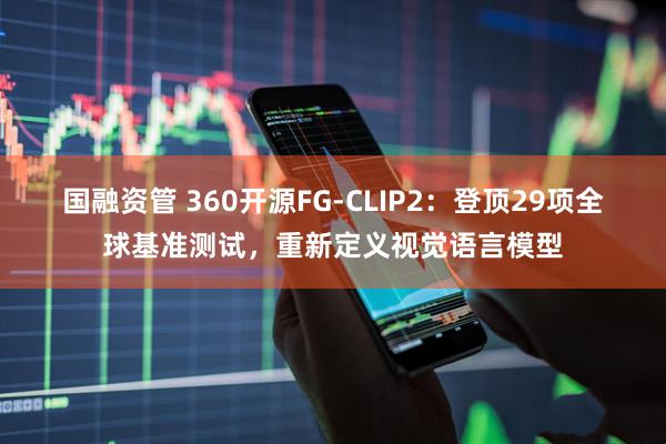 国融资管 360开源FG-CLIP2：登顶29项全球基准测试，重新定义视觉语言模型